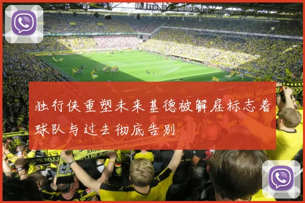 独行侠重塑未来基德被解雇标志着球队与过去彻底告别