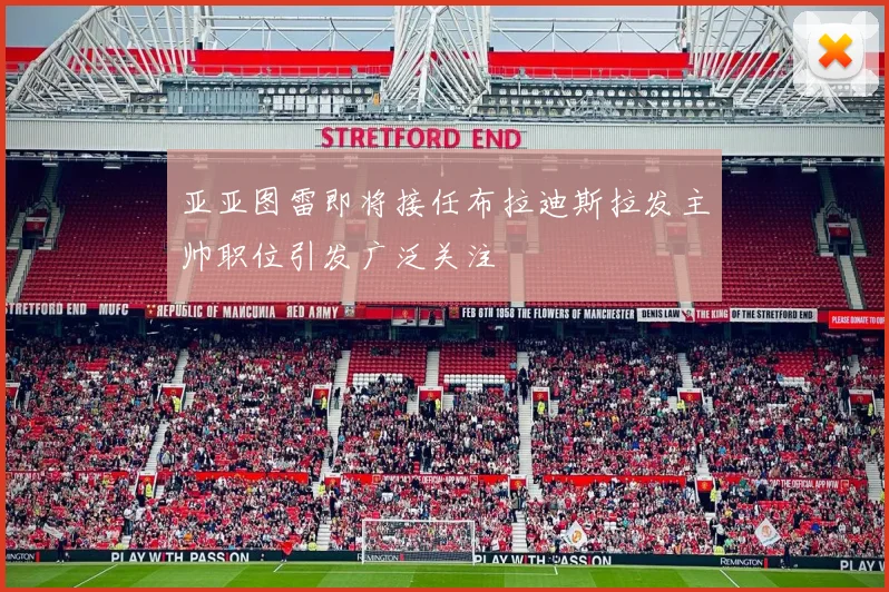 亚亚图雷即将接任布拉迪斯拉发主帅职位引发广泛关注